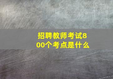 招聘教师考试800个考点是什么