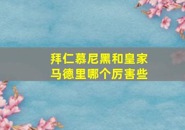 拜仁慕尼黑和皇家马德里哪个厉害些