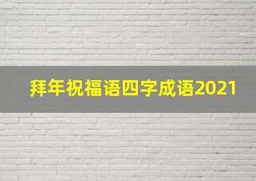 拜年祝福语四字成语2021