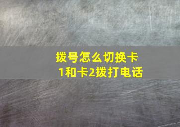 拨号怎么切换卡1和卡2拨打电话