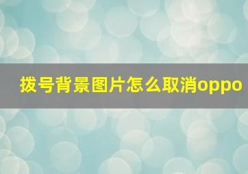 拨号背景图片怎么取消oppo