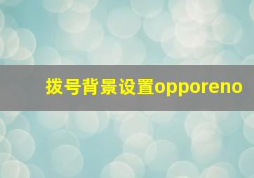 拨号背景设置opporeno