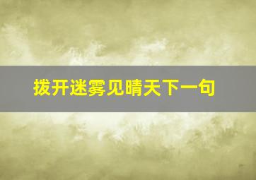 拨开迷雾见晴天下一句