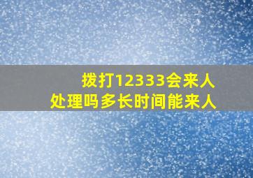 拨打12333会来人处理吗多长时间能来人