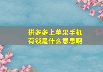 拼多多上苹果手机有锁是什么意思啊