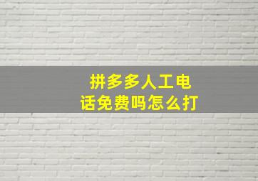 拼多多人工电话免费吗怎么打