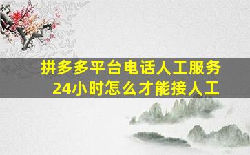 拼多多平台电话人工服务24小时怎么才能接人工