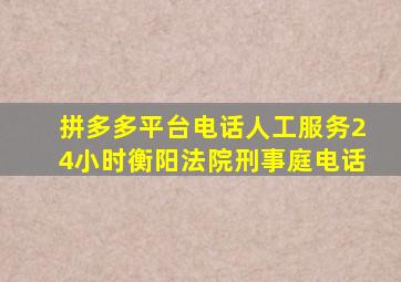 拼多多平台电话人工服务24小时衡阳法院刑事庭电话