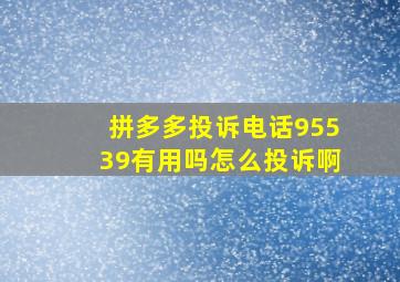 拼多多投诉电话95539有用吗怎么投诉啊