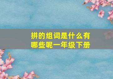 拼的组词是什么有哪些呢一年级下册