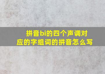 拼音bi的四个声调对应的字组词的拼音怎么写