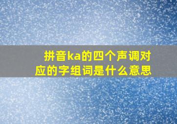 拼音ka的四个声调对应的字组词是什么意思