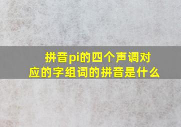 拼音pi的四个声调对应的字组词的拼音是什么