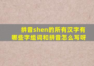 拼音shen的所有汉字有哪些字组词和拼音怎么写呀