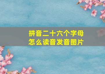 拼音二十六个字母怎么读音发音图片