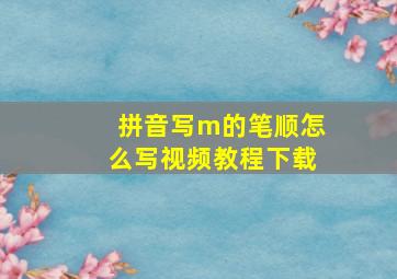 拼音写m的笔顺怎么写视频教程下载