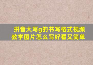 拼音大写g的书写格式视频教学图片怎么写好看又简单