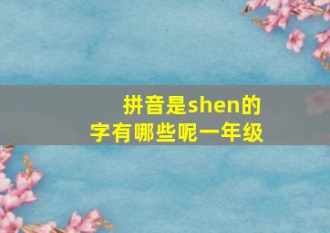 拼音是shen的字有哪些呢一年级