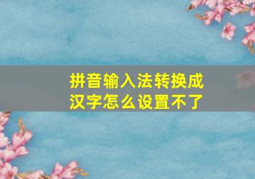 拼音输入法转换成汉字怎么设置不了