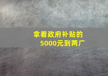 拿着政府补贴的5000元到两广