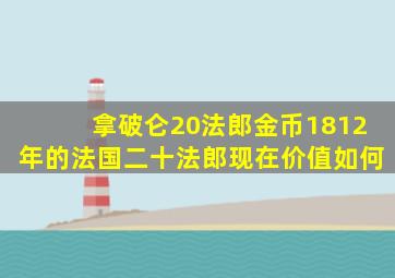 拿破仑20法郎金币1812年的法国二十法郎现在价值如何