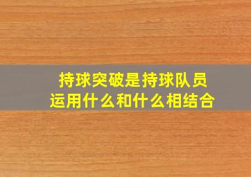 持球突破是持球队员运用什么和什么相结合