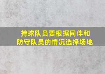 持球队员要根据同伴和防守队员的情况选择场地