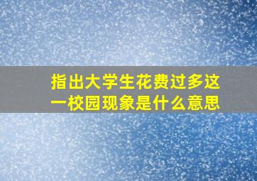 指出大学生花费过多这一校园现象是什么意思