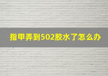 指甲弄到502胶水了怎么办