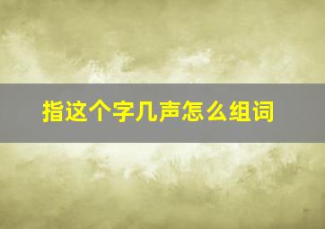 指这个字几声怎么组词