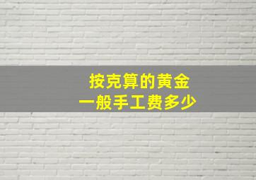 按克算的黄金一般手工费多少