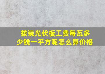 按装光伏板工费每瓦多少钱一平方呢怎么算价格