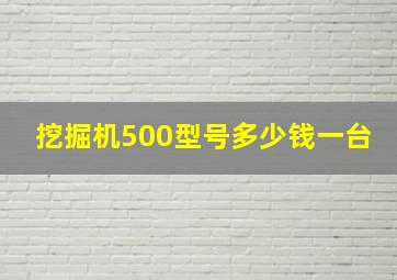 挖掘机500型号多少钱一台