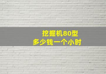 挖掘机80型多少钱一个小时