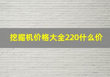 挖掘机价格大全220什么价