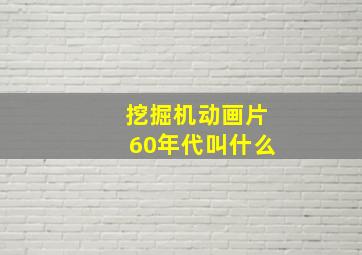 挖掘机动画片60年代叫什么