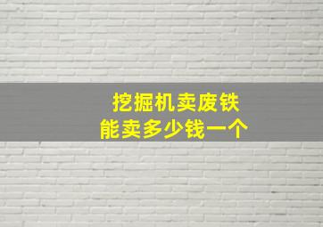 挖掘机卖废铁能卖多少钱一个