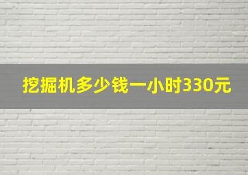 挖掘机多少钱一小时330元