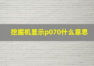 挖掘机显示p070什么意思