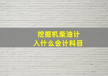 挖掘机柴油计入什么会计科目