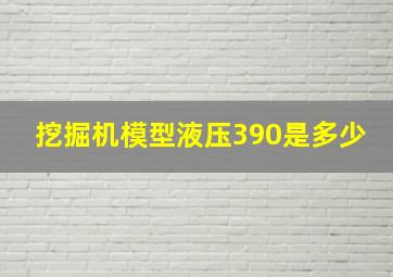 挖掘机模型液压390是多少