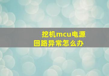 挖机mcu电源回路异常怎么办