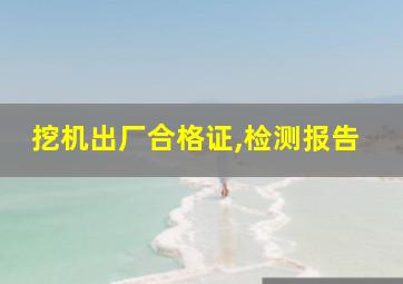 挖机出厂合格证,检测报告