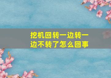 挖机回转一边转一边不转了怎么回事