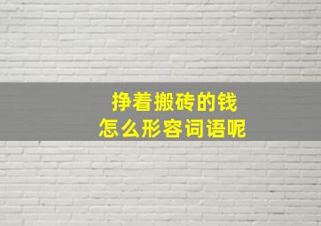 挣着搬砖的钱怎么形容词语呢