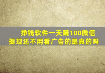 挣钱软件一天赚100微信提现还不用看广告的是真的吗