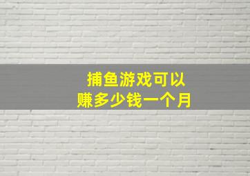 捕鱼游戏可以赚多少钱一个月