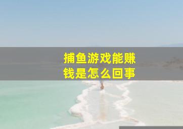 捕鱼游戏能赚钱是怎么回事