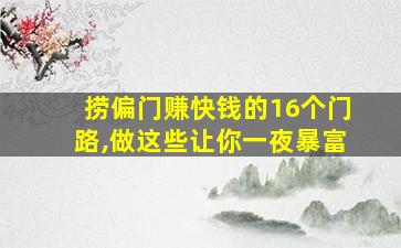 捞偏门赚快钱的16个门路,做这些让你一夜暴富