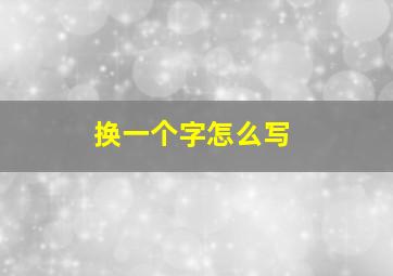 换一个字怎么写